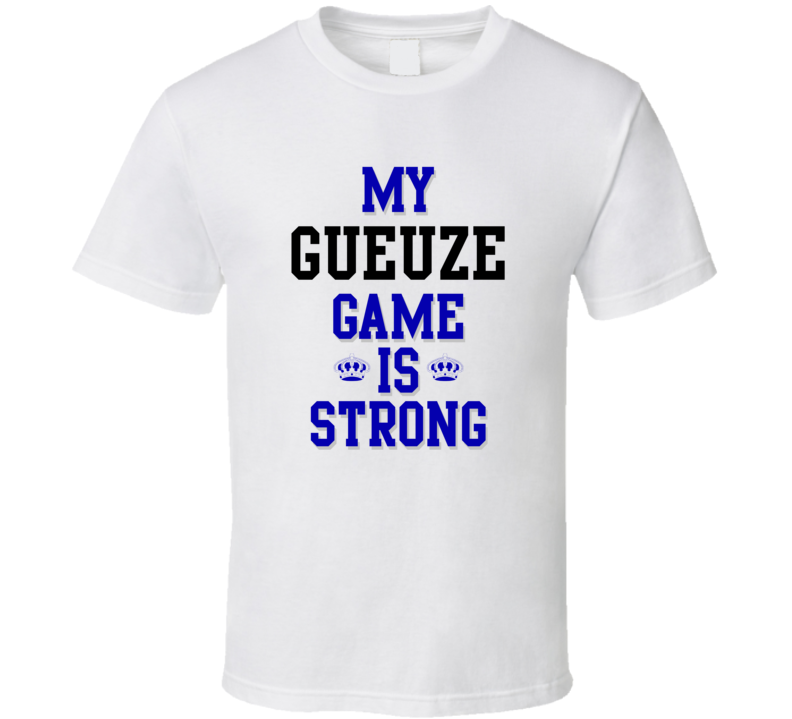 My Gueuze Game Is Strong Funny Sport Drink Hobby Trending Fan T Shirt