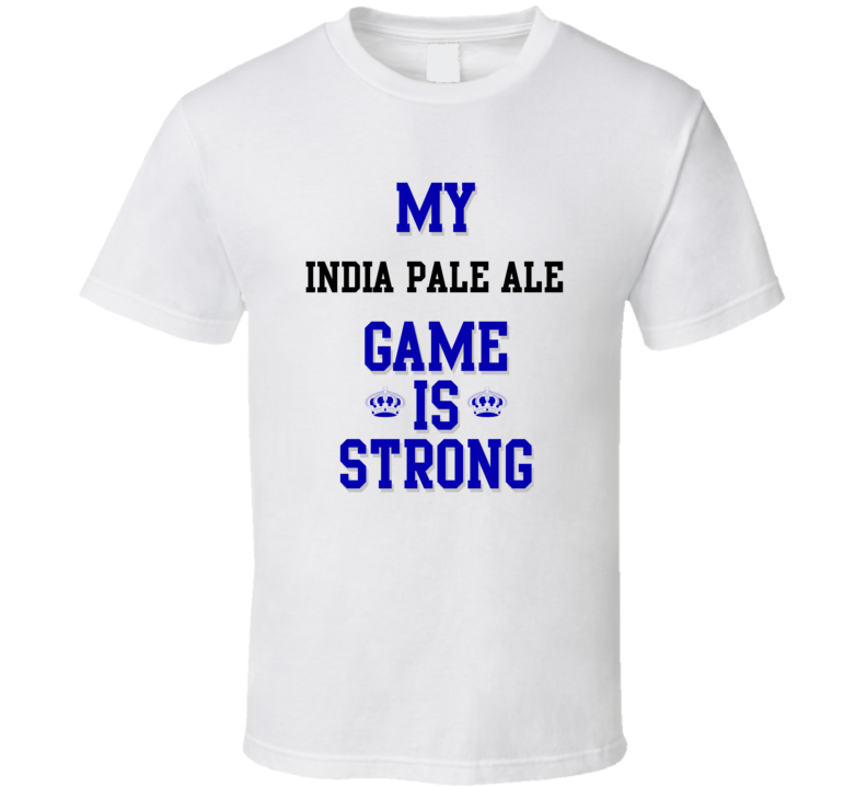 My India pale ale Game Is Strong Funny Sport Drink Hobby Trending Fan T Shirt