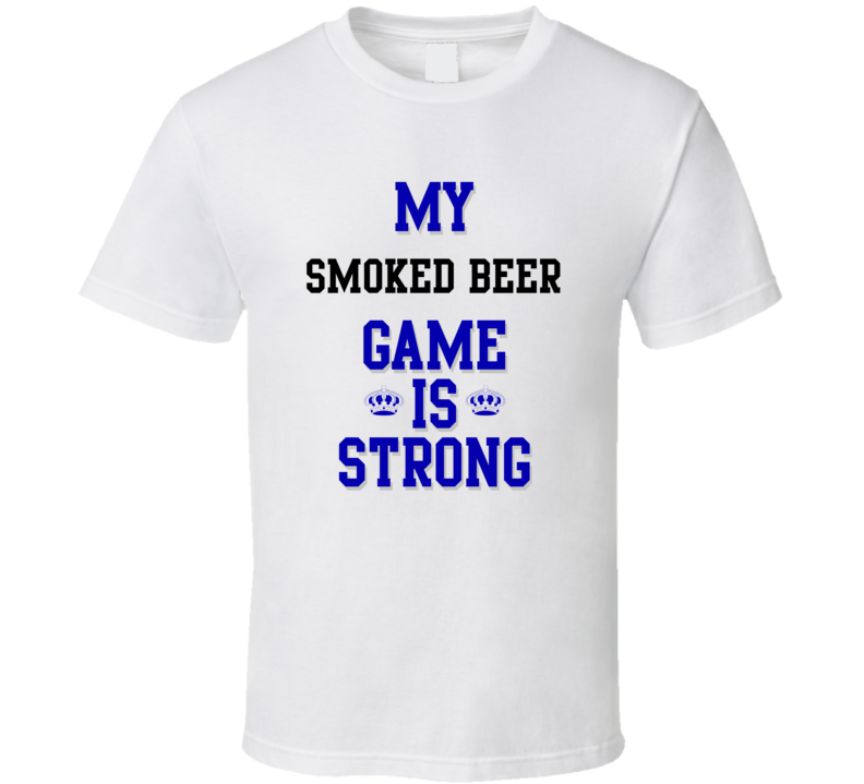 My Smoked beer Game Is Strong Funny Sport Drink Hobby Trending Fan T Shirt