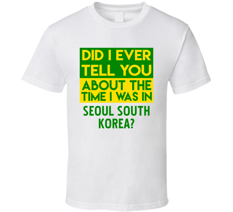 Seoul, South Korea Did I Ever Tell You Funny Cool Country Vacation T Shirt