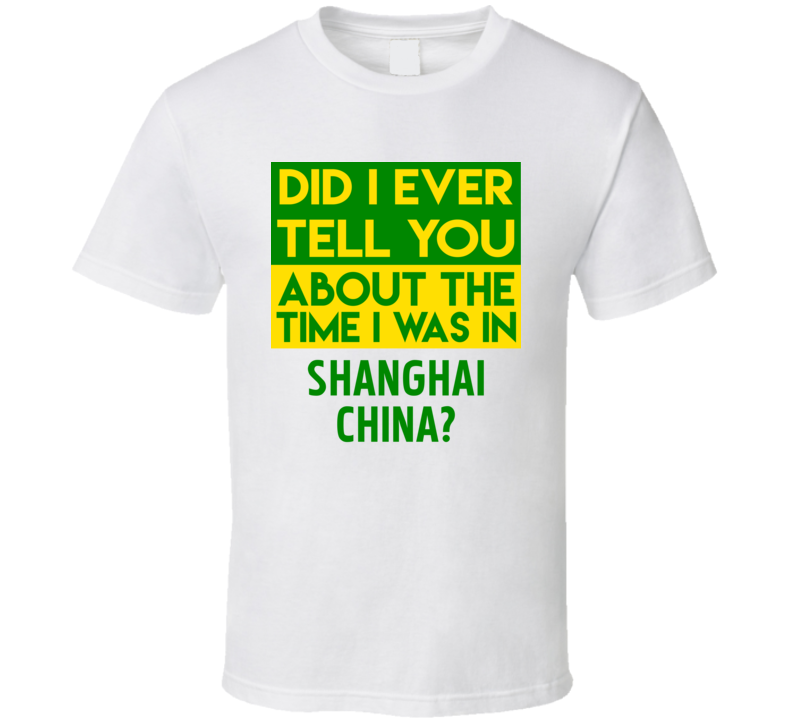 Shanghai, China Did I Ever Tell You Funny Cool Country Vacation T Shirt