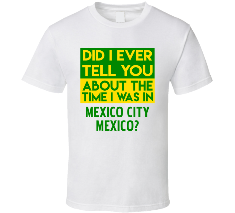 Mexico City, Mexico Did I Ever Tell You Funny Cool Country Vacation T Shirt