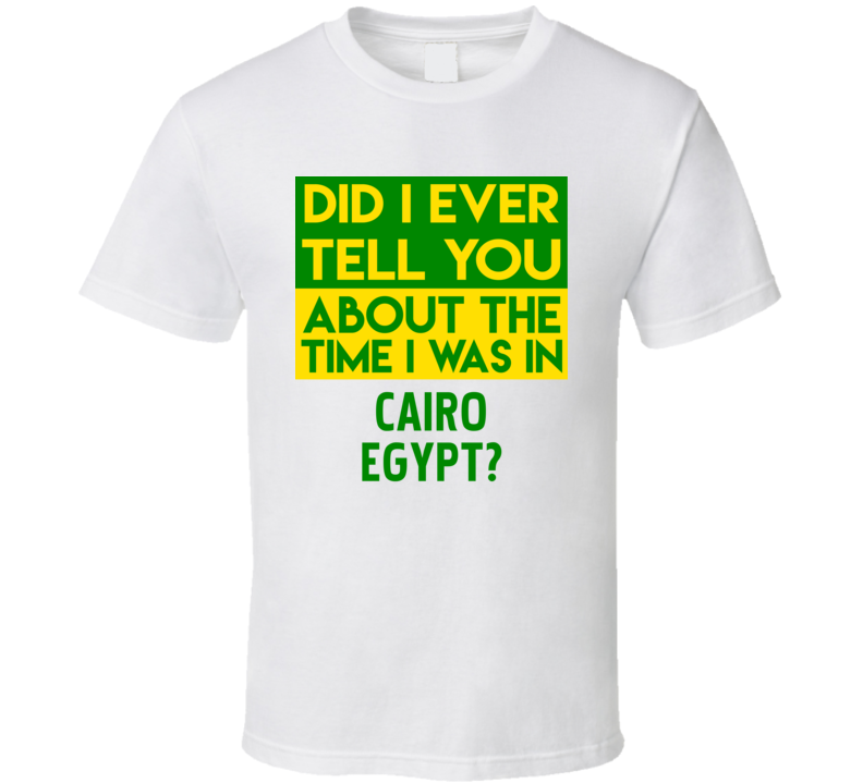 Cairo, Egypt Did I Ever Tell You Funny Cool Country Vacation T Shirt