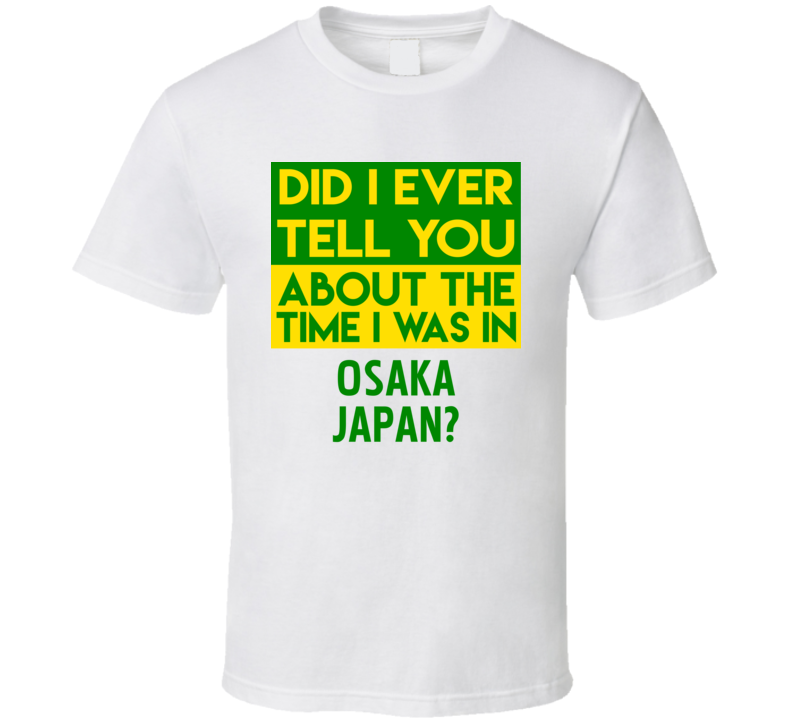 Osaka, Japan Did I Ever Tell You Funny Cool Country Vacation T Shirt