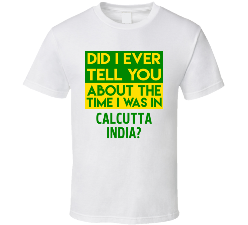 Calcutta, India Did I Ever Tell You Funny Cool Country Vacation T Shirt