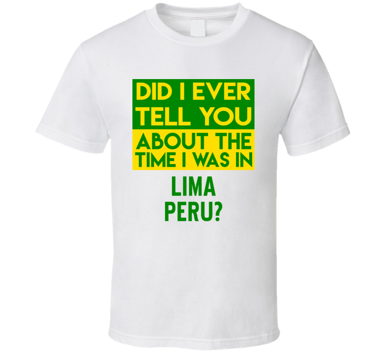 Lima, Peru Did I Ever Tell You Funny Cool Country Vacation T Shirt