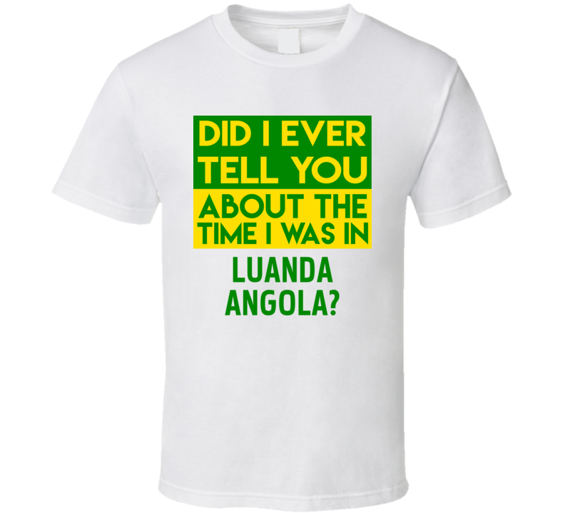 Luanda, Angola Did I Ever Tell You Funny Cool Country Vacation T Shirt