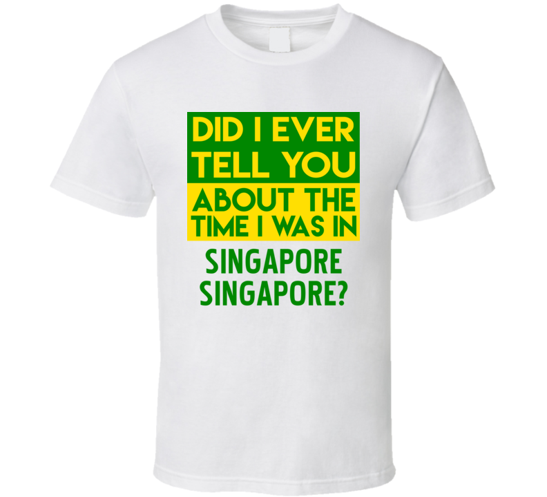 Singapore, Singapore Did I Ever Tell You Funny Cool Country Vacation T Shirt