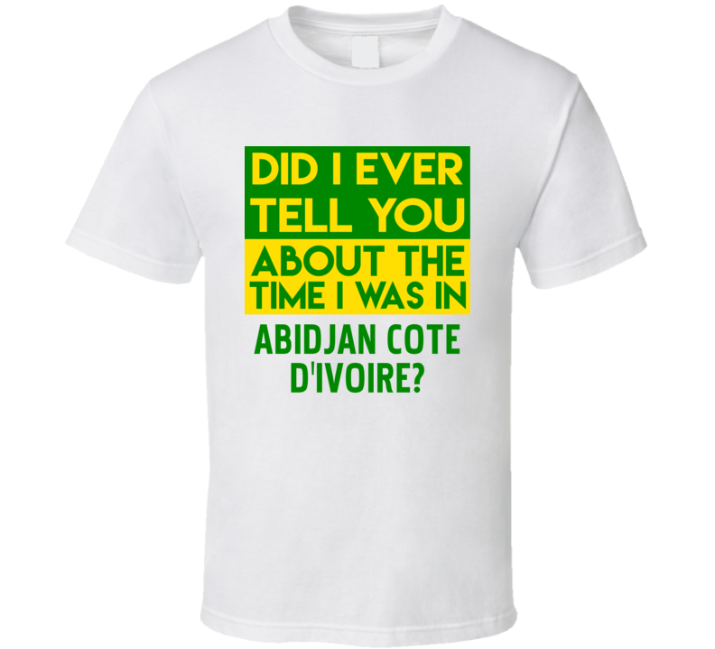 Abidjan, Cote d'Ivoire Did I Ever Tell You Funny Cool Country Vacation T Shirt