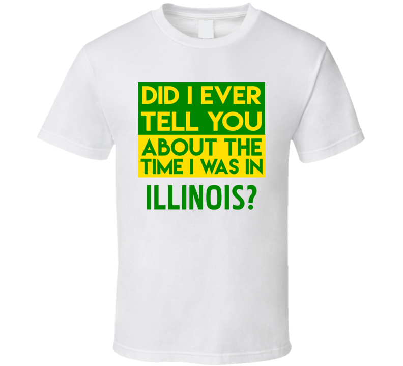 Illinois Did I Ever Tell You Funny Cool Country Vacation T Shirt