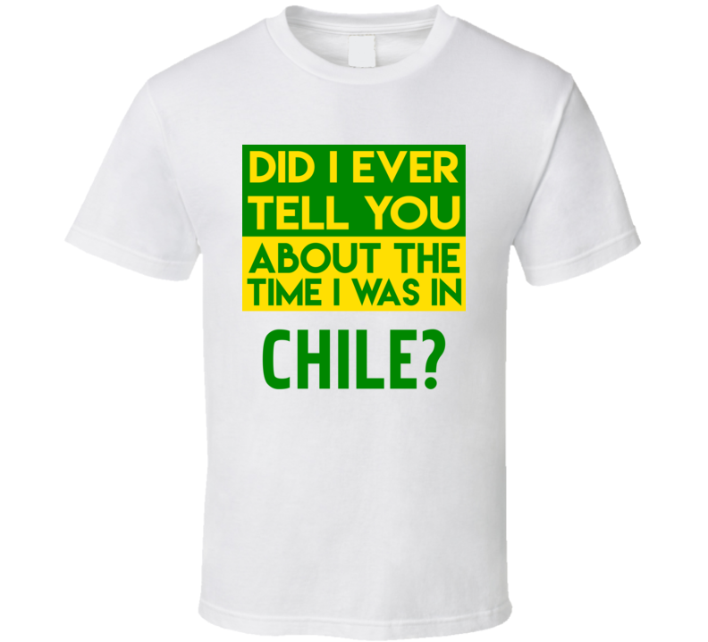 Chile Did I Ever Tell You Funny Cool Country Vacation T Shirt