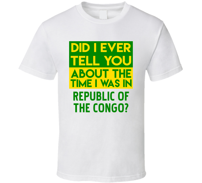 Republic of the Congo Did I Ever Tell You Funny Cool Country Vacation T Shirt