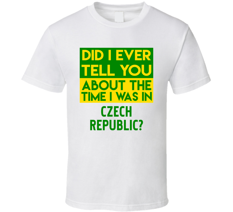 Czech Republic Did I Ever Tell You Funny Cool Country Vacation T Shirt