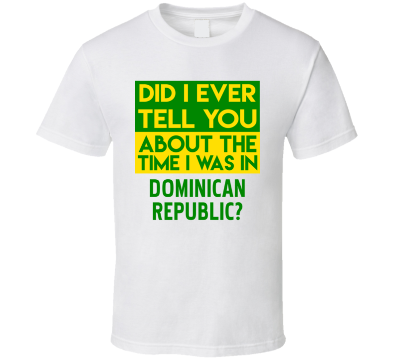 Dominican Republic Did I Ever Tell You Funny Cool Country Vacation T Shirt