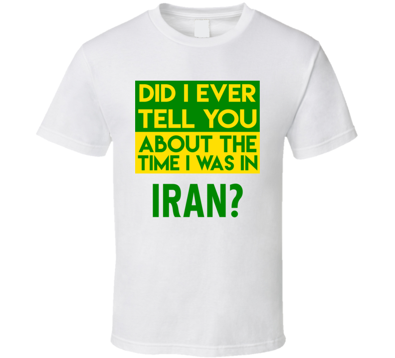 Iran Did I Ever Tell You Funny Cool Country Vacation T Shirt