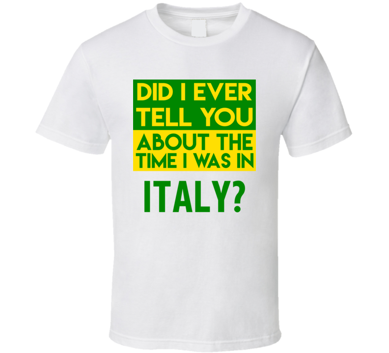 Italy Did I Ever Tell You Funny Cool Country Vacation T Shirt