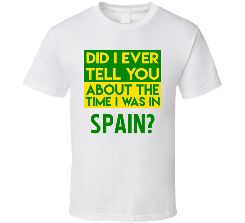 Spain Did I Ever Tell You Funny Cool Country Vacation T Shirt