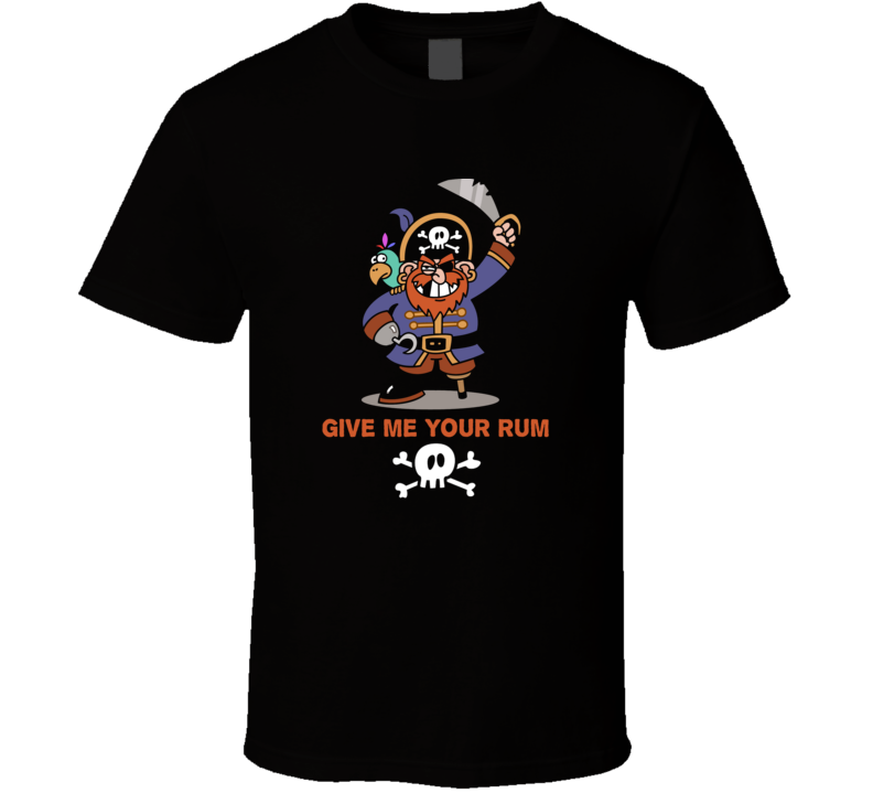 Give Me Your Rum Pirate Parody Funny Liquor T Shirt