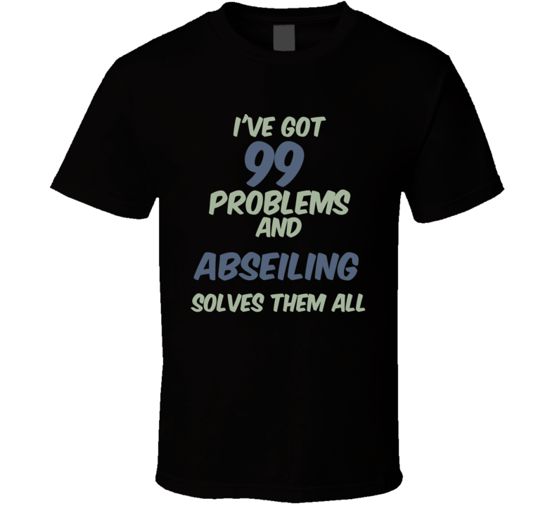 99 Problems Abseiling Solves Them All Funny Sports Hobby T Shirt