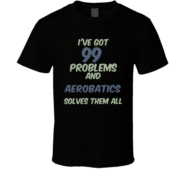 99 Problems Aerobatics Solves Them All Funny Sports Hobby T Shirt