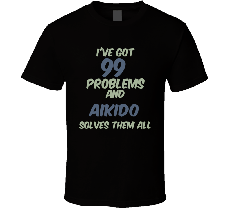 99 Problems Aikido Solves Them All Funny Sports Hobby T Shirt