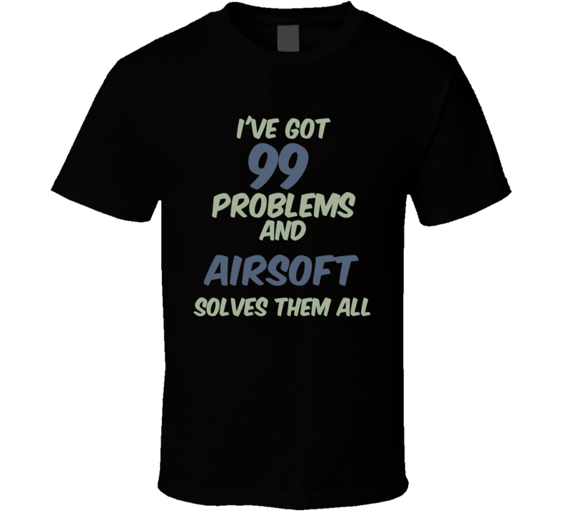 99 Problems Airsoft Solves Them All Funny Sports Hobby T Shirt