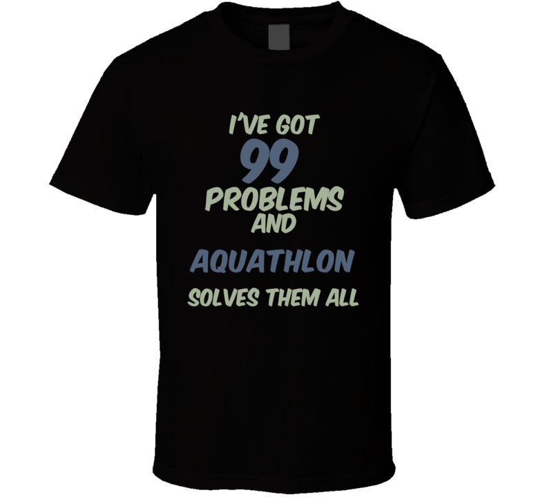 99 Problems Aquathlon Solves Them All Funny Sports Hobby T Shirt