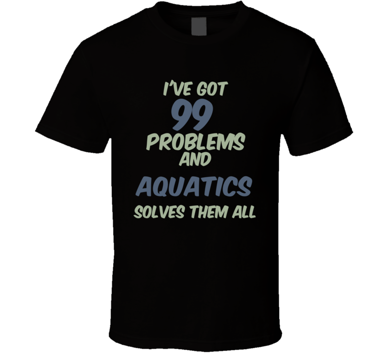 99 Problems Aquatics Solves Them All Funny Sports Hobby T Shirt