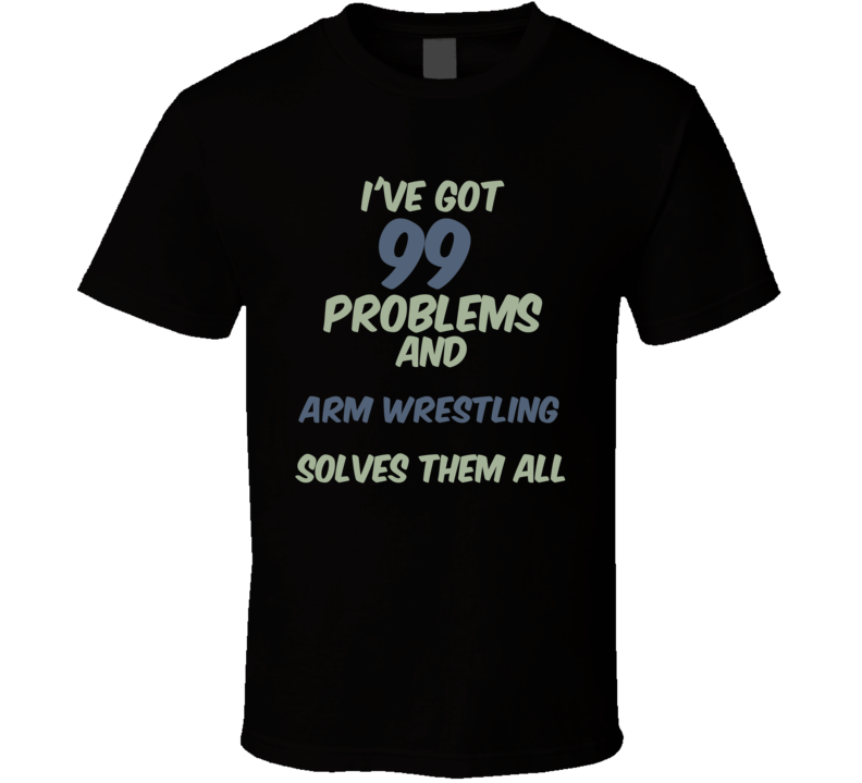 99 Problems Arm Wrestling Solves Them All Funny Sports Hobby T Shirt