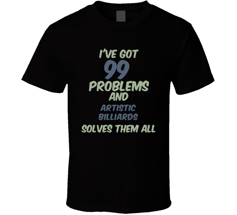 99 Problems Artistic Billiards Solves Them All Funny Sports Hobby T Shirt