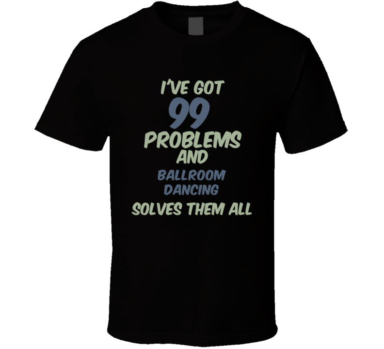 99 Problems Ballroom Dancing Solves Them All Funny Sports Hobby T Shirt