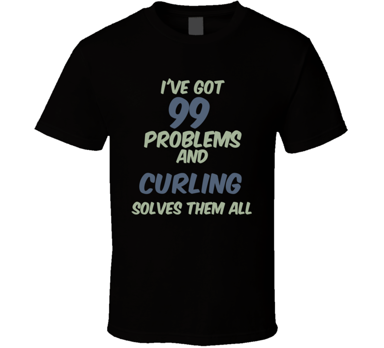 99 Problems Curling Solves Them All Funny Sports Hobby T Shirt