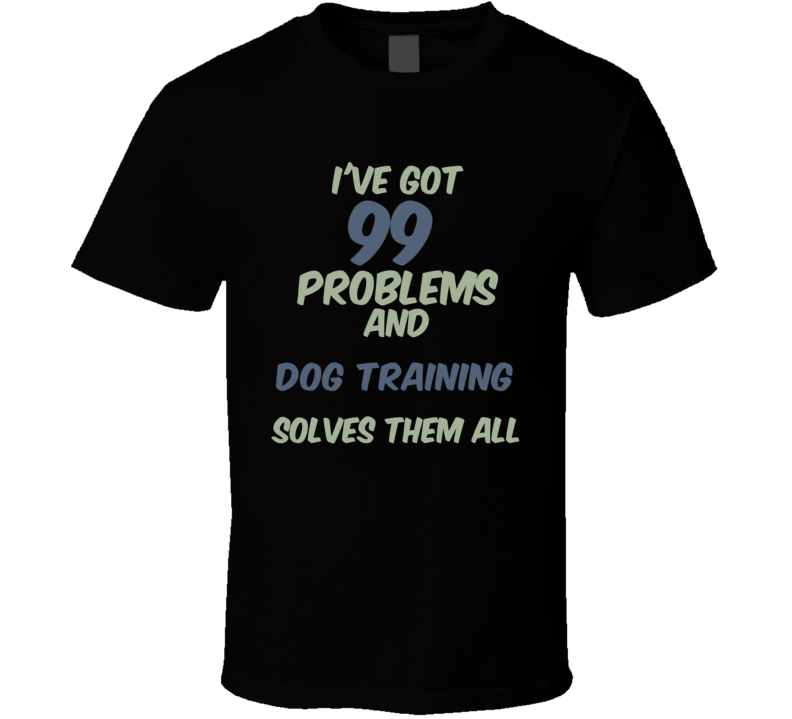 99 Problems Dog Training Solves Them All Funny Sports Hobby T Shirt