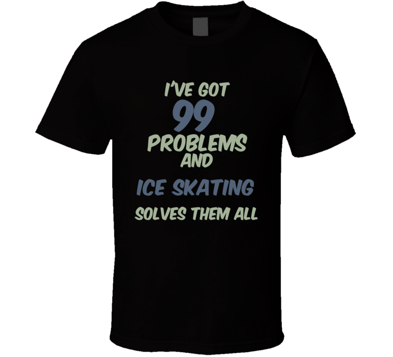 99 Problems Ice Skating Solves Them All Funny Sports Hobby T Shirt