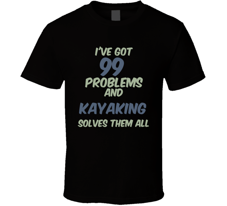 99 Problems Kayaking Solves Them All Funny Sports Hobby T Shirt