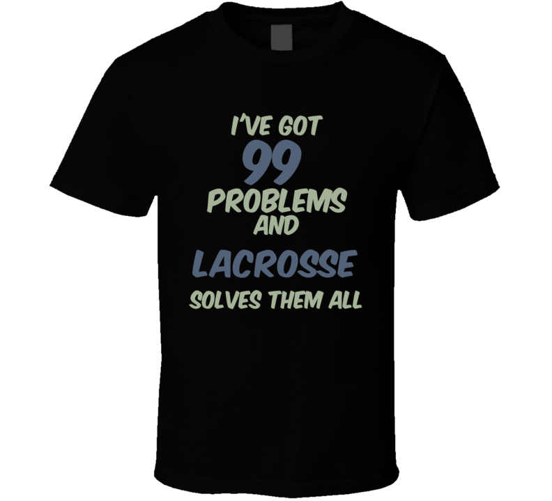 99 Problems Lacrosse Solves Them All Funny Sports Hobby T Shirt