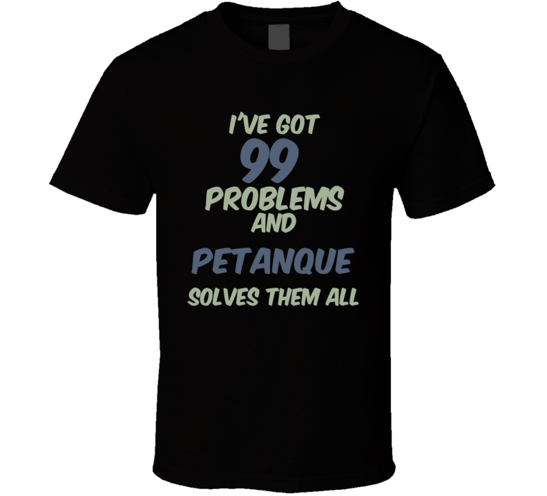 99 Problems Petanque Solves Them All Funny Sports Hobby T Shirt