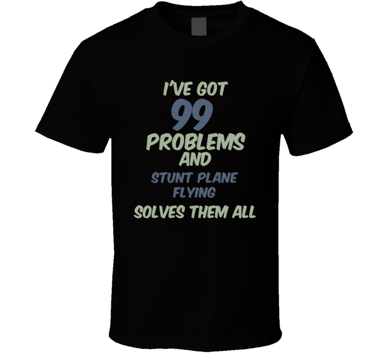 99 Problems Stunt Plane Flying Solves Them All Funny Sports Hobby T Shirt