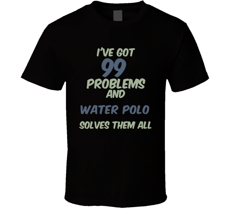 99 Problems Water Polo Solves Them All Funny Sports Hobby T Shirt