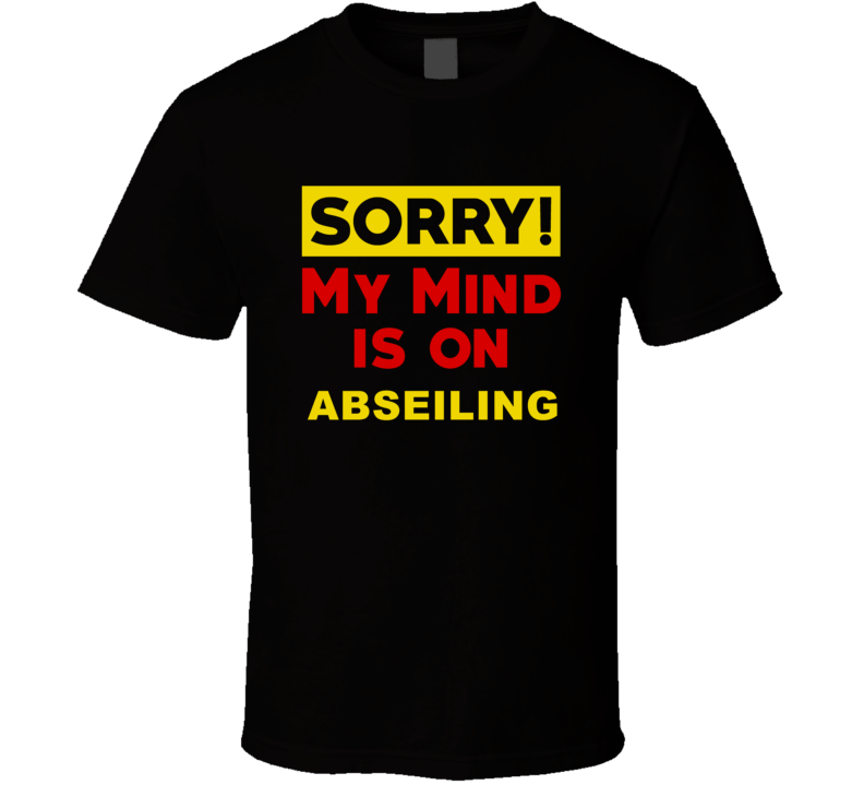 Sorry My Mind Is On Abseiling Funny Parody T Shirt