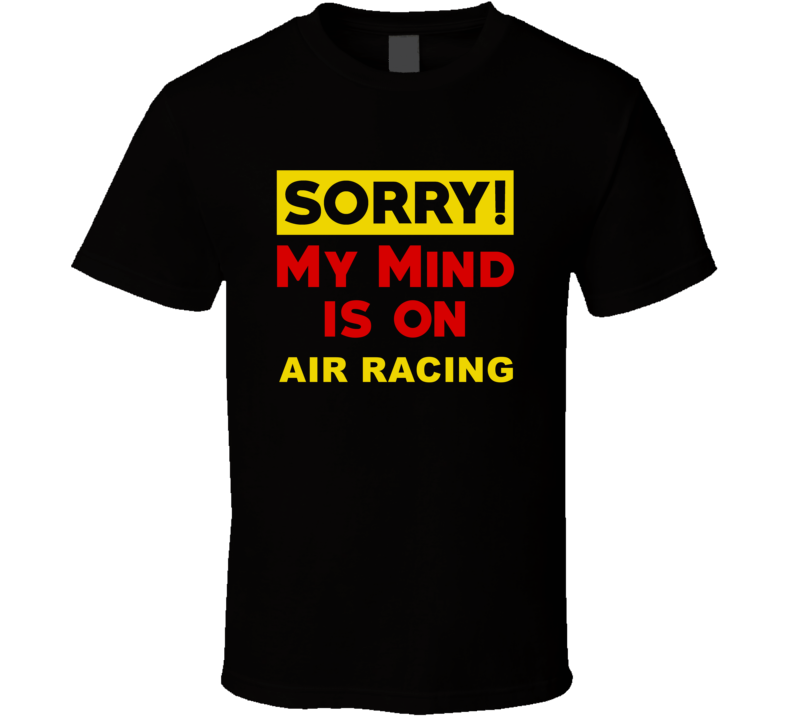 Sorry My Mind Is On Air Racing Funny Parody T Shirt