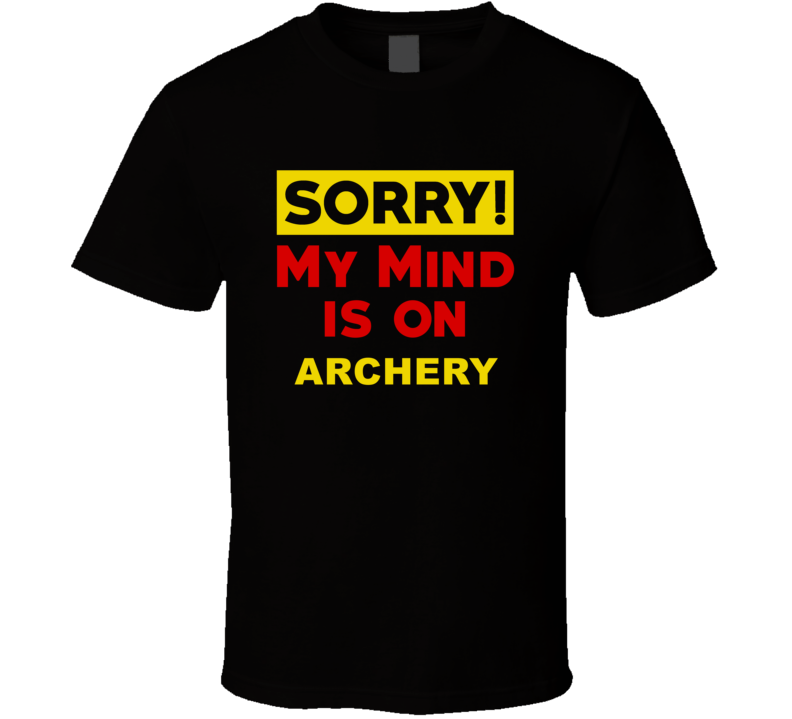 Sorry My Mind Is On Archery Funny Parody T Shirt