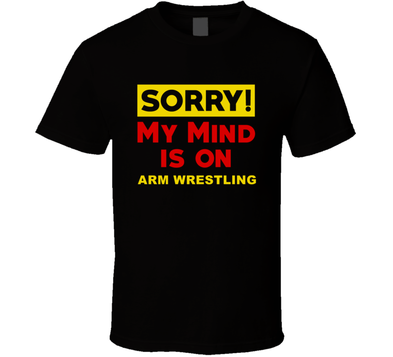 Sorry My Mind Is On Arm Wrestling Funny Parody T Shirt