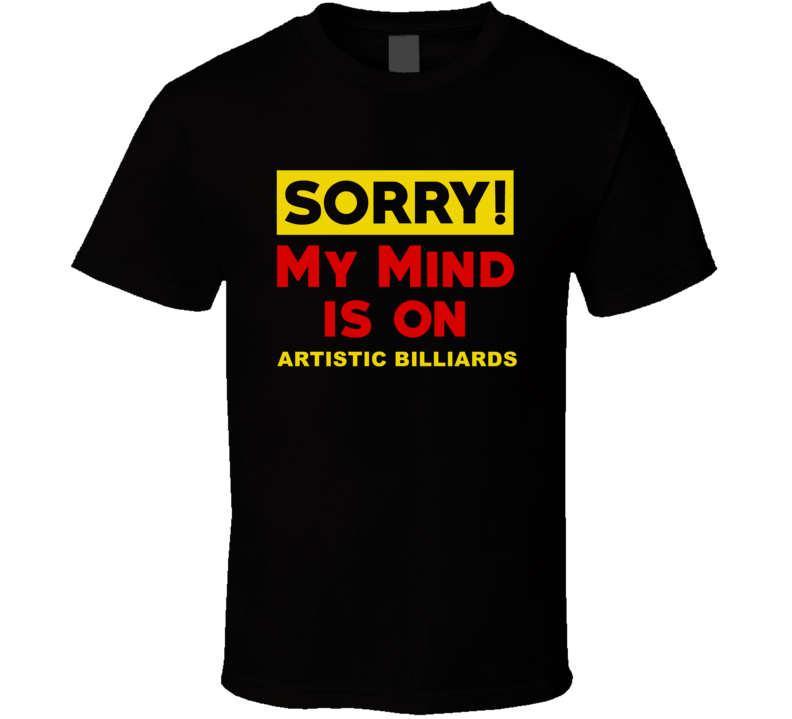 Sorry My Mind Is On Artistic Billiards Funny Parody T Shirt