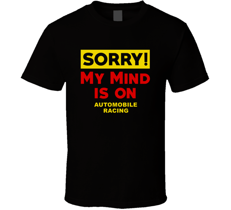 Sorry My Mind Is On Automobile Racing Funny Parody T Shirt