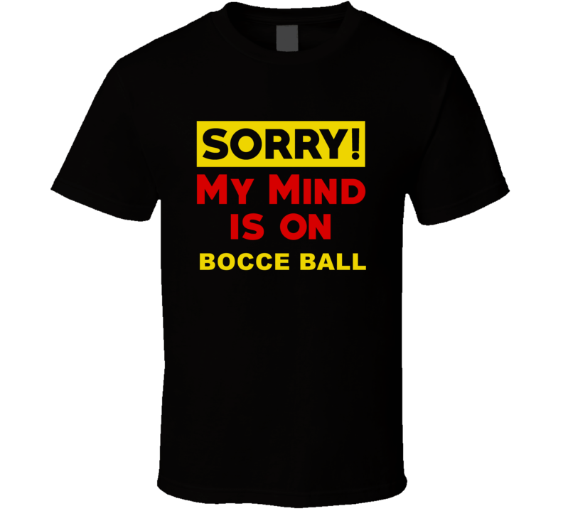 Sorry My Mind Is On Bocce Ball Funny Parody T Shirt