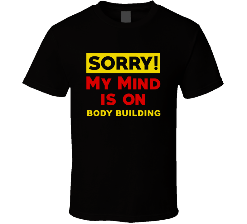 Sorry My Mind Is On Body Building Funny Parody T Shirt