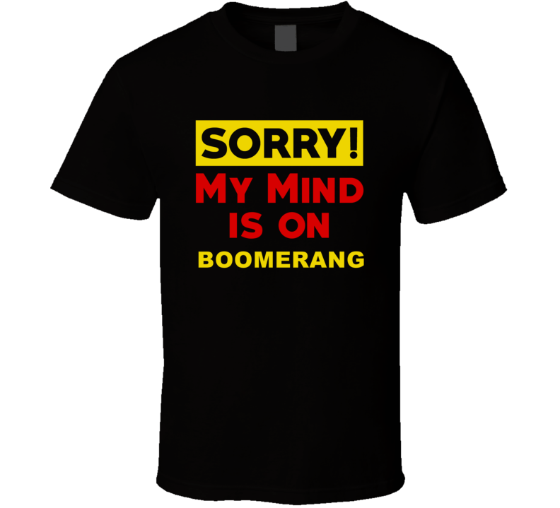 Sorry My Mind Is On Boomerang Funny Parody T Shirt