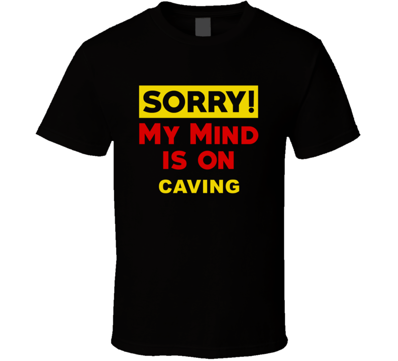 Sorry My Mind Is On Caving Funny Parody T Shirt