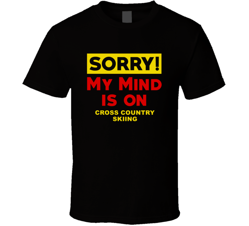 Sorry My Mind Is On Cross Country Skiing Funny Parody T Shirt